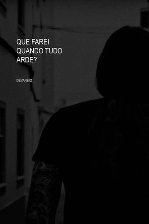 What will I do when everything burns?