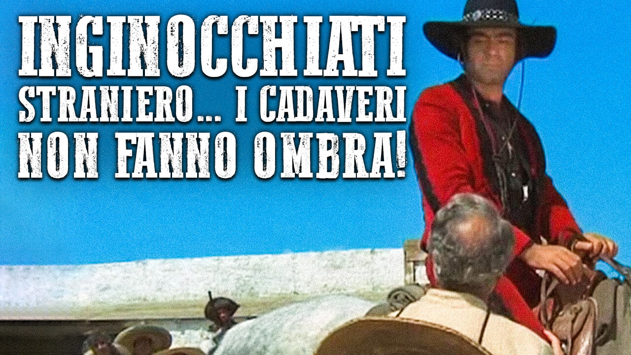 Inginocchiati straniero... I cadaveri non fanno ombra!