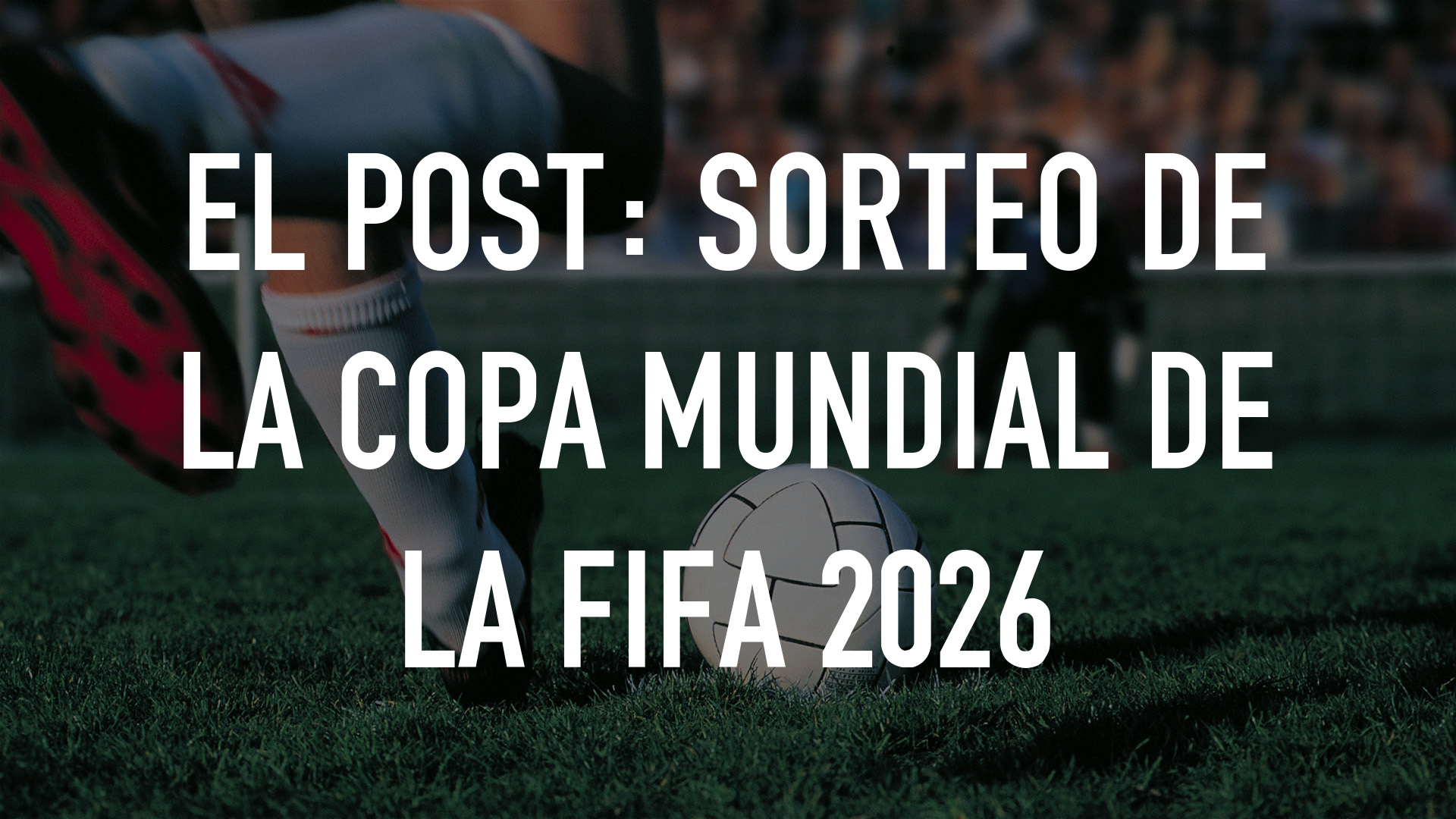 El Post: Sorteo de la Copa Mundial de la FIFA 2026