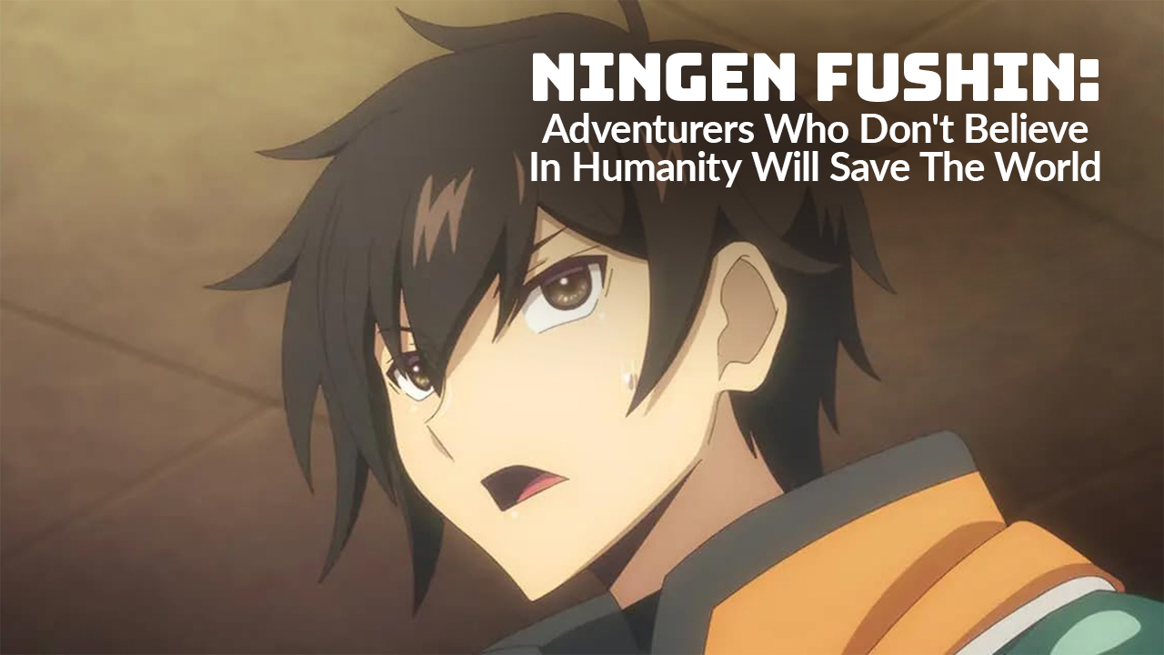 Ningen Fushin: Adventurers Who Don't Believe in Humanity Will Save the World