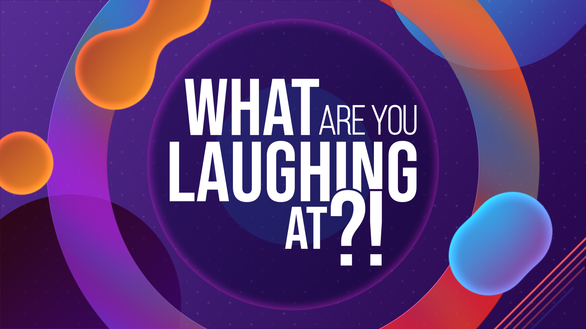 What Are You Laughing At?!