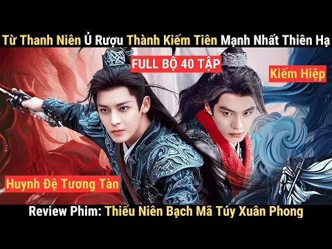 Review Phim (Full): Thiếu Niên Bạch Mã Túy Xuân Phong | Từ Thanh Niên Vô Dụng Thành Thiên Hạ Đệ Nhất