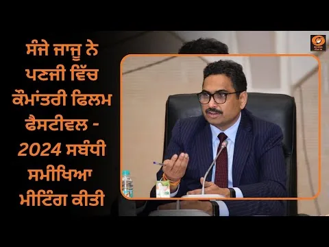 ਸੰਜੇ ਜਾਜੂ ਨੇ ਪਣਜੀ ਵਿੱਚ ਕੌਮਾਂਤਰੀ ਫਿਲਮ ਫੈਸਟੀਵਲ - 2024 ਸਬੰਧੀ ਸਮੀਖਿਆ ਮੀਟਿੰਗ ਕੀਤੀ