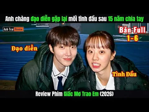 Review Phim: Anh Chàng Đạo Diễn Gặp Lại Mối Tình Đầu Sau 15 Năm | Tập 1-6 | Giấc Mơ Trao Em (2026)