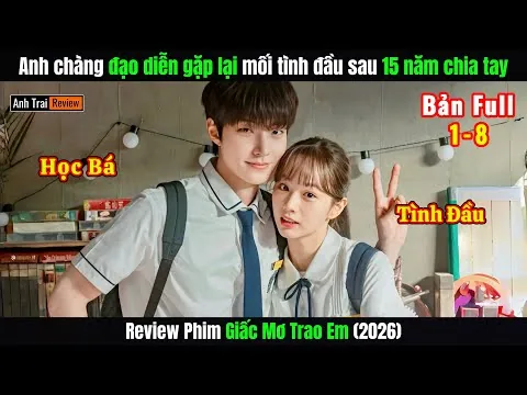 Review Phim: Anh Chàng Đạo Diễn Gặp Lại Mối Tình Đầu Sau 15 Năm | Tập 1-8 | Giấc Mơ Trao Em (2026)