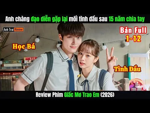 Review Phim: Anh Chàng Đạo Diễn Gặp Lại Mối Tình Đầu Sau 15 Năm | Tập 1-12 | Giấc Mơ Trao Em (2026)