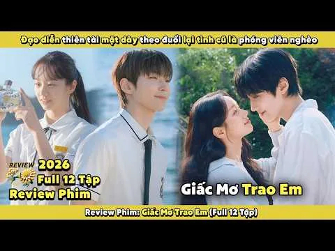 Review phim: Giấc Mơ Trao Em 2026 | Full 12 Tập | Đạo Diễn Thiên Tài Mặt Dày Theo Đuổi Lại Tình Cũ
