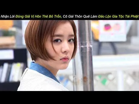 [Review Phim] Nhận Lời Đóng Giả Vị Hôn Thê Bỏ Trốn, Cô Gái Thôn Quê Làm Đảo Lộn Gia Tộc Tài Phiệt